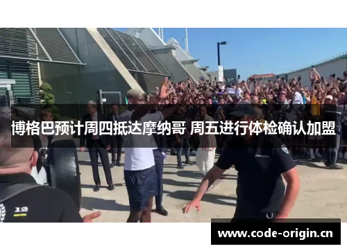 博格巴预计周四抵达摩纳哥 周五进行体检确认加盟